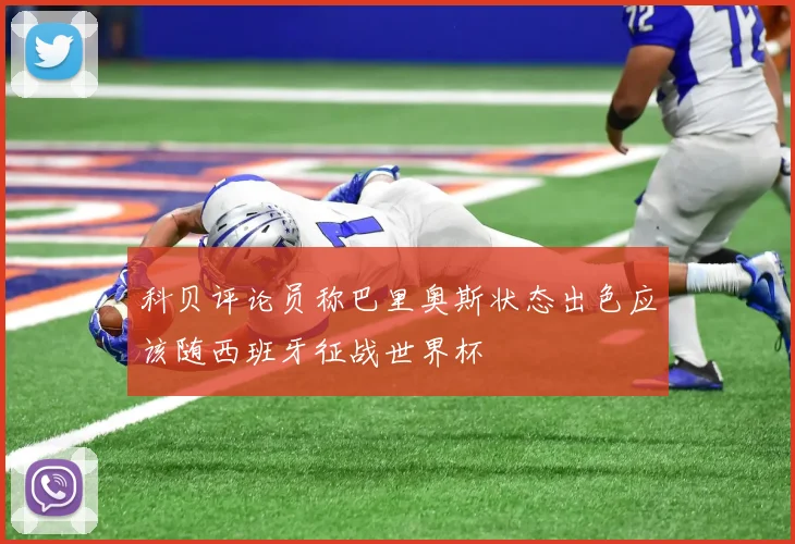 科贝评论员称巴里奥斯状态出色应该随西班牙征战世界杯