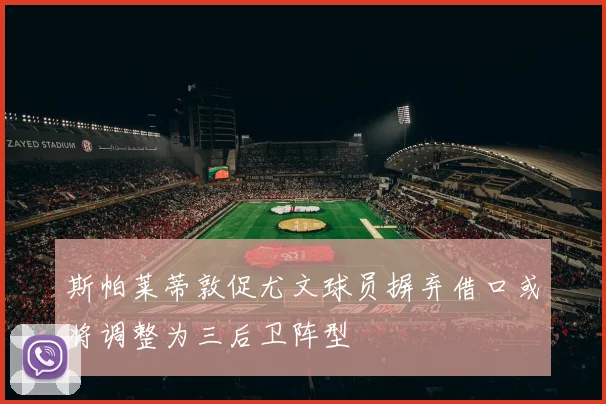 斯帕莱蒂敦促尤文球员摒弃借口或将调整为三后卫阵型