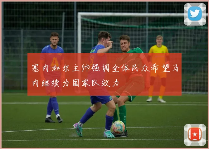 塞内加尔主帅强调全体民众希望马内继续为国家队效力