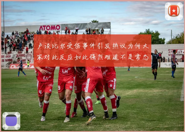 卢谈比尔受伤事件引发热议为何大家对此反应如此强烈难道不是常态吗