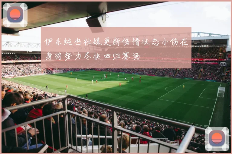 伊东纯也社媒更新伤情状态小伤在身将努力尽快回归赛场