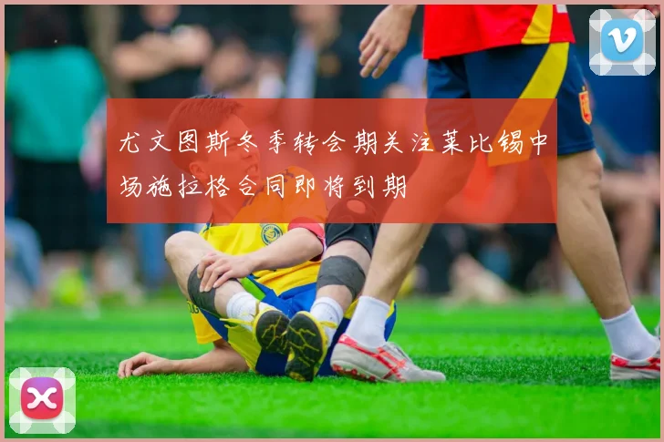 尤文图斯冬季转会期关注莱比锡中场施拉格合同即将到期