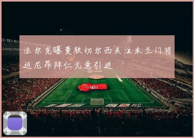 法尔克曝曼联切尔西关注米兰门将迈尼昂拜仁无意引进