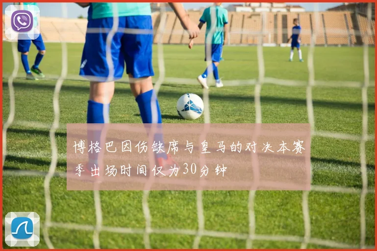 博格巴因伤缺席与皇马的对决本赛季出场时间仅为30分钟