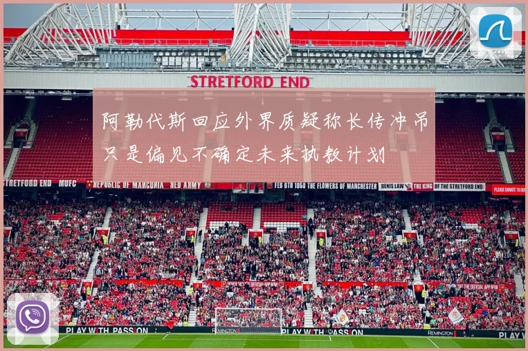 阿勒代斯回应外界质疑称长传冲吊只是偏见不确定未来执教计划