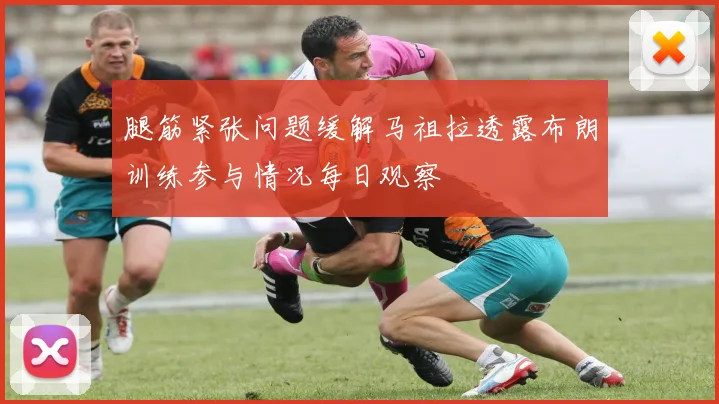 腿筋紧张问题缓解马祖拉透露布朗训练参与情况每日观察