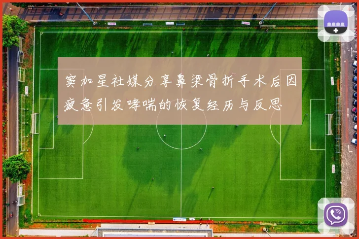 窦加星社媒分享鼻梁骨折手术后因疲惫引发哮喘的恢复经历与反思