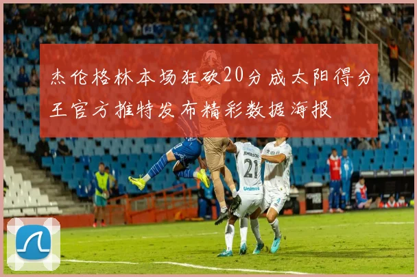 杰伦格林本场狂砍20分成太阳得分王官方推特发布精彩数据海报