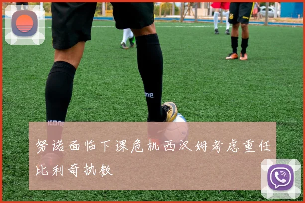 努诺面临下课危机西汉姆考虑重任比利奇执教