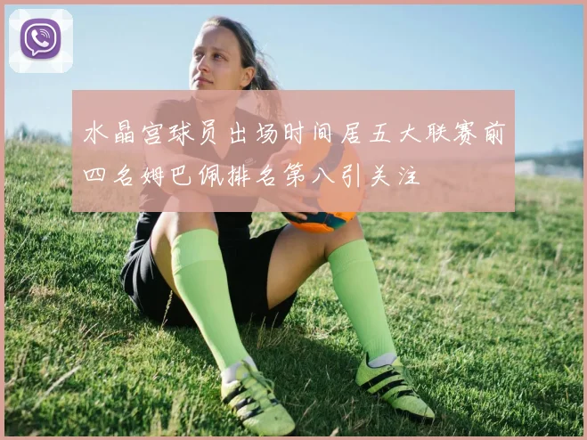水晶宫球员出场时间居五大联赛前四名姆巴佩排名第八引关注