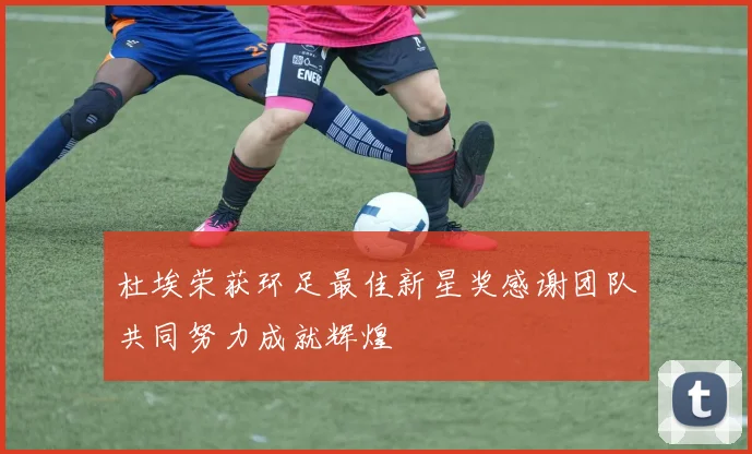 杜埃荣获环足最佳新星奖感谢团队共同努力成就辉煌