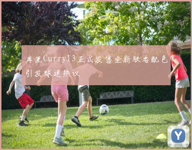 库里Curry13正式发售全新联名配色引发球迷热议