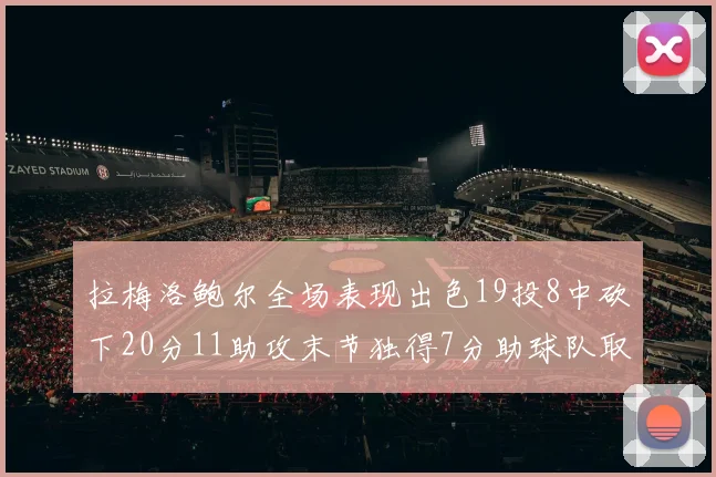拉梅洛鲍尔全场表现出色19投8中砍下20分11助攻末节独得7分助球队取胜