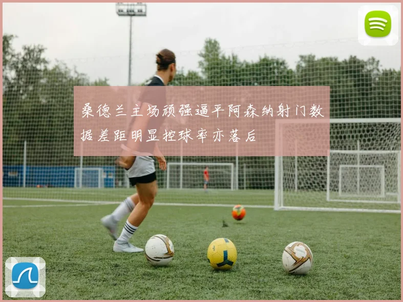 桑德兰主场顽强逼平阿森纳射门数据差距明显控球率亦落后
