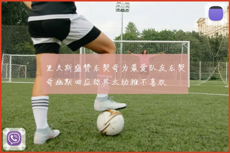 里夫斯盛赞东契奇为最爱队友东契奇幽默回应称其太幼稚不喜欢