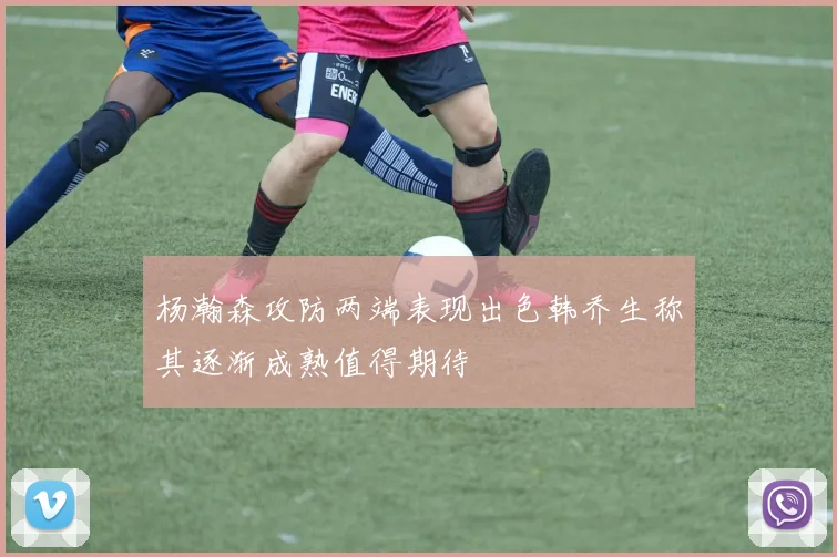 杨瀚森攻防两端表现出色韩乔生称其逐渐成熟值得期待