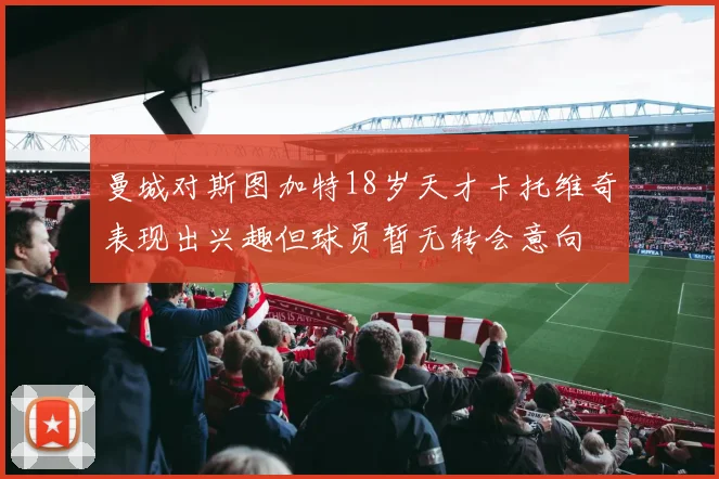 曼城对斯图加特18岁天才卡托维奇表现出兴趣但球员暂无转会意向